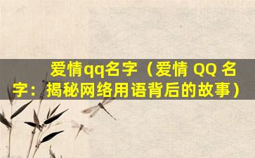 爱情qq名字（爱情 QQ 名字：揭秘网络用语背后的故事）